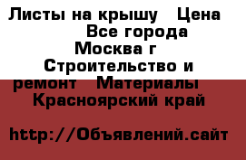 Листы на крышу › Цена ­ 100 - Все города, Москва г. Строительство и ремонт » Материалы   . Красноярский край